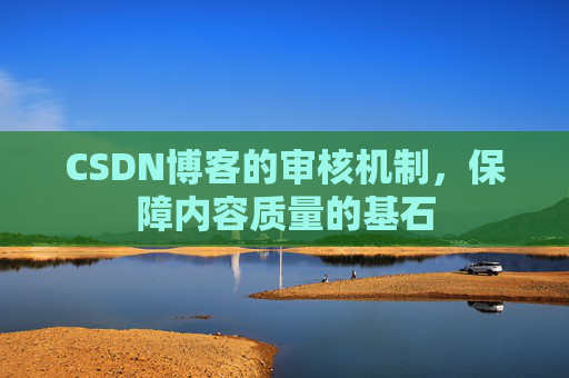 CSDN博客的审核机制，保障内容质量的基石